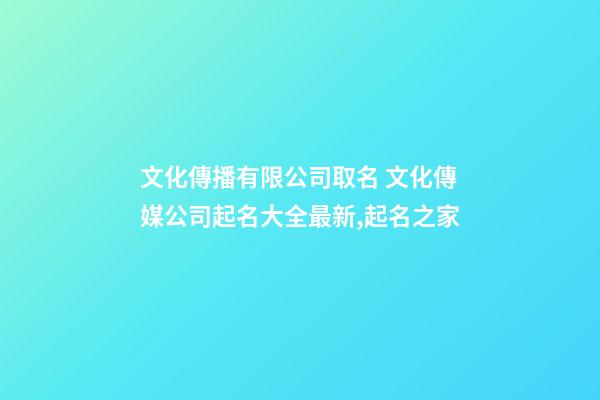 文化傳播有限公司取名 文化傳媒公司起名大全最新,起名之家-第1張-公司起名-玄機(jī)派